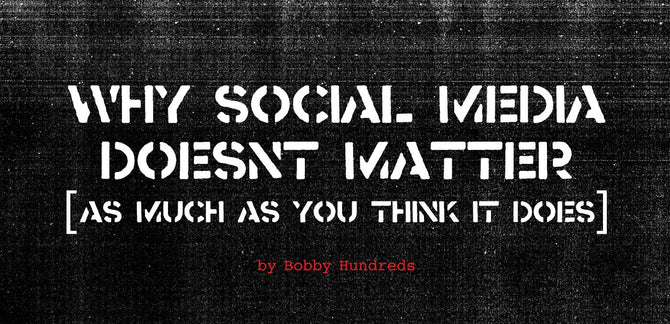 WHY SOCIAL MEDIA DOESN'T MATTER (AS MUCH AS YOU THINK IT DOES)